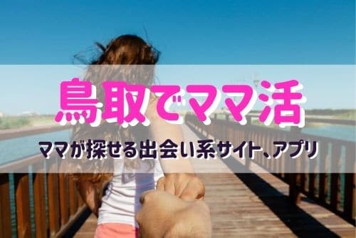鳥取県のママ活でオススメのマッチングアプリ＆出会い系サイト